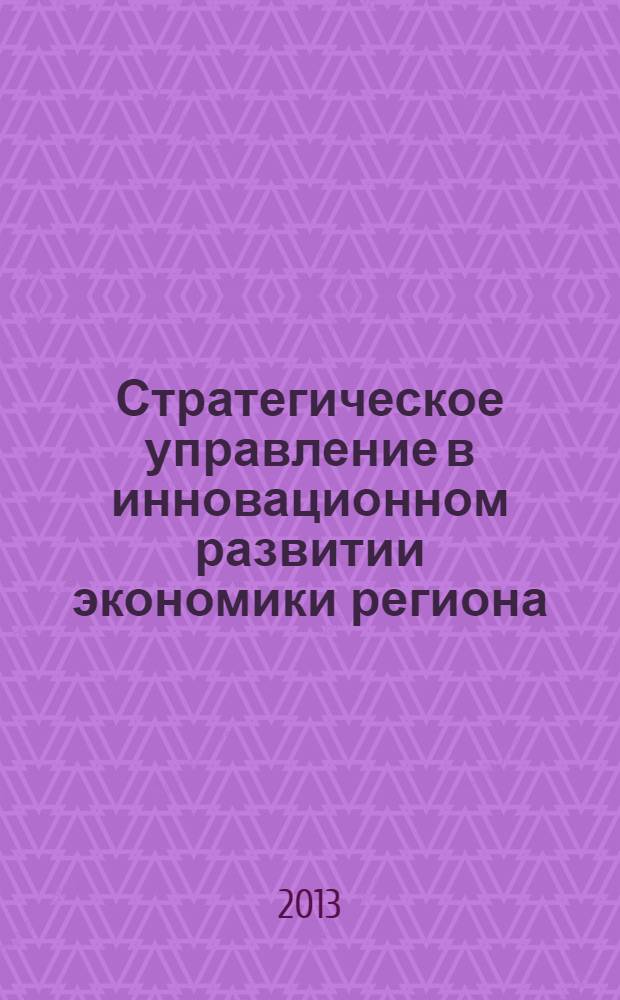 Стратегическое управление в инновационном развитии экономики региона : материалы Международной научно-практической конференции, 4 апреля 2013 г. : сборник статей и тезисов