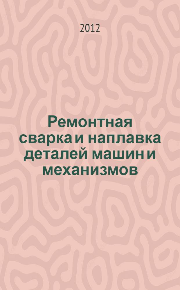 Ремонтная сварка и наплавка деталей машин и механизмов : учебное пособие по дисциплинам "Ремонтная сварка и наплавка деталей машин и механизмов" и "Основы восстановления деталей и ремонт автомобилей"
