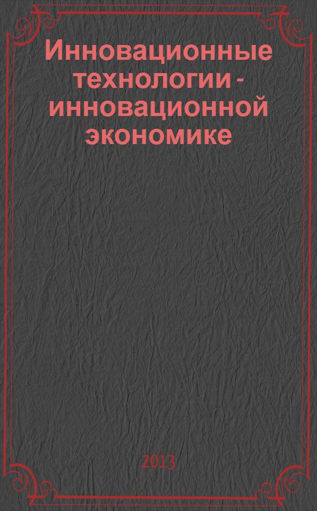 Инновационные технологии - инновационной экономике : материалы Международной заочной научно-практической конференции студентов и магистрантов, г. Краснодар, 10 апреля 2013 г