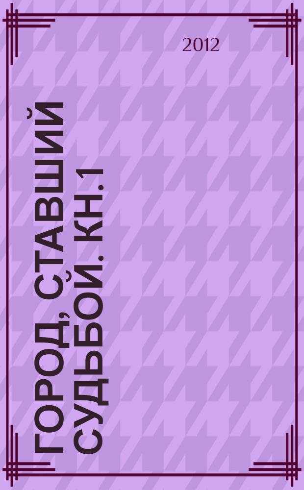 Город, ставший судьбой. Кн. 1 : Очерки и статьи о жизни и творчестве главного архитектора города Луганска Александра Степановича Шеремета