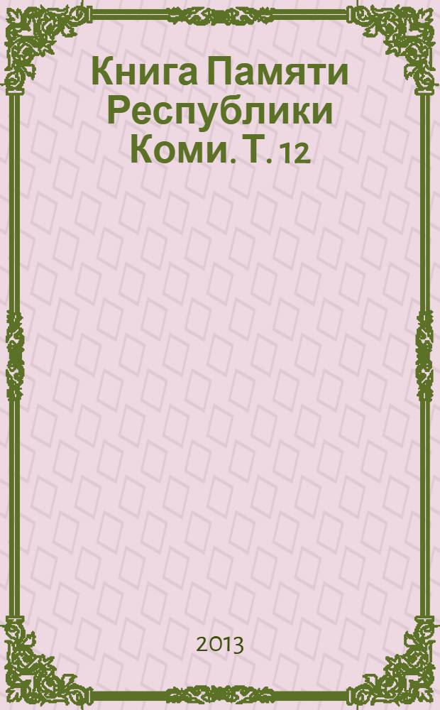 Книга Памяти Республики Коми. Т. 12 : Двадцать лет поиска, 1993-2013