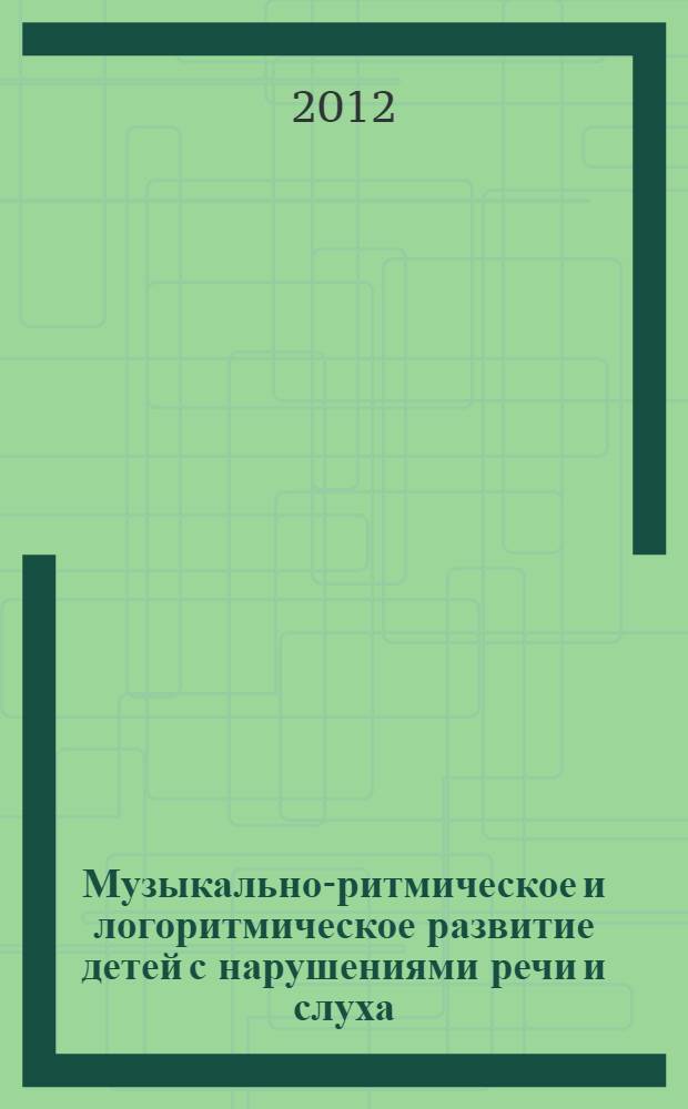 Музыкально-ритмическое и логоритмическое развитие детей с нарушениями речи и слуха : учебно-методический комплекс