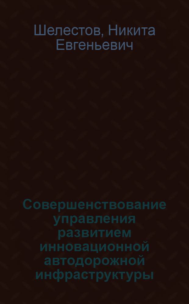 Совершенствование управления развитием инновационной автодорожной инфраструктуры : автореф. дис. на соиск. учен. степ. к. э. н. : специальность 08.00.05 <Экономика и управление народным хозяйством по отраслям и сферам деятельности>