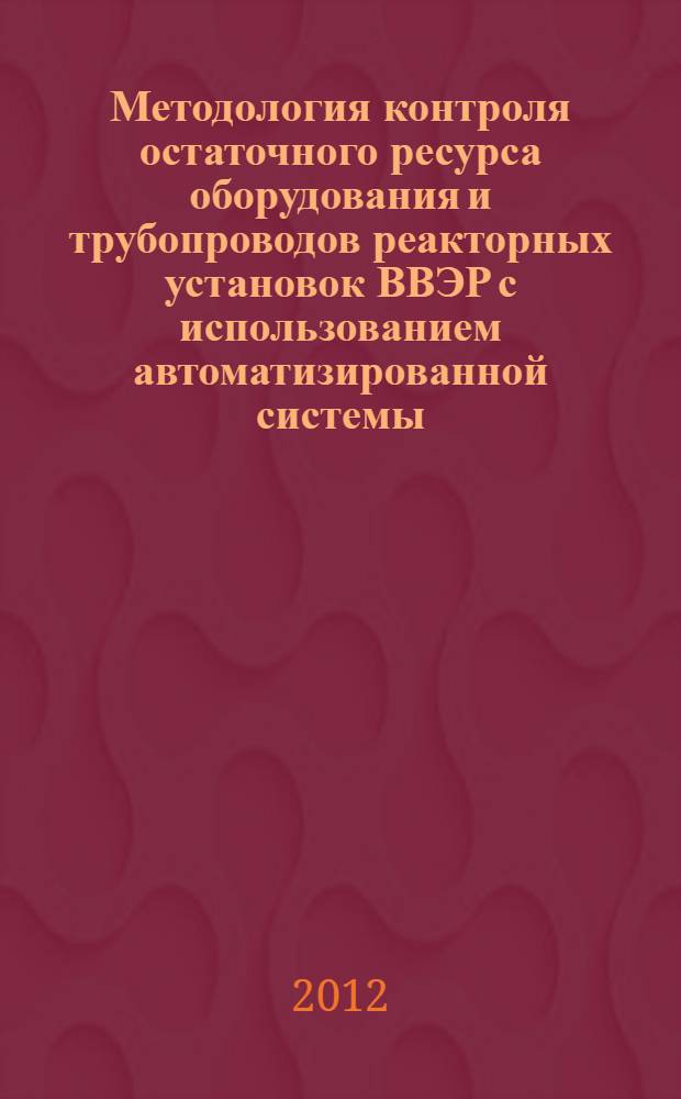 Методология контроля остаточного ресурса оборудования и трубопроводов реакторных установок ВВЭР с использованием автоматизированной системы : автореф. дис. на соиск. учен. степ. д. т. н. : специальность 05.14.03 <Ядерные энергетические установки, включая проектирование, эксплуатацию и вывод из эксплуатации>