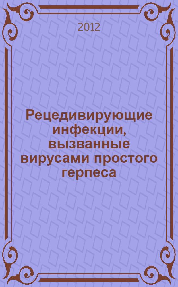 Рецедивирующие инфекции, вызванные вирусами простого герпеса: расстройства иммунитета, окислительных процессов и антиоксидантной защиты, их коррекция : автореф. дис. на соиск. учен. степ. д. м. н. : специальность 14.01.09 <Инфекционные болезни>