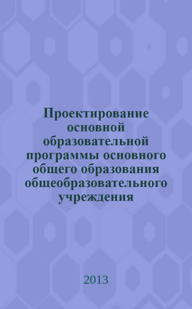 Проектирование основной образовательной программы основного общего образования общеобразовательного учреждения: особенности проектирования и оценки сформированности условий для ее реализации : методические рекомендации