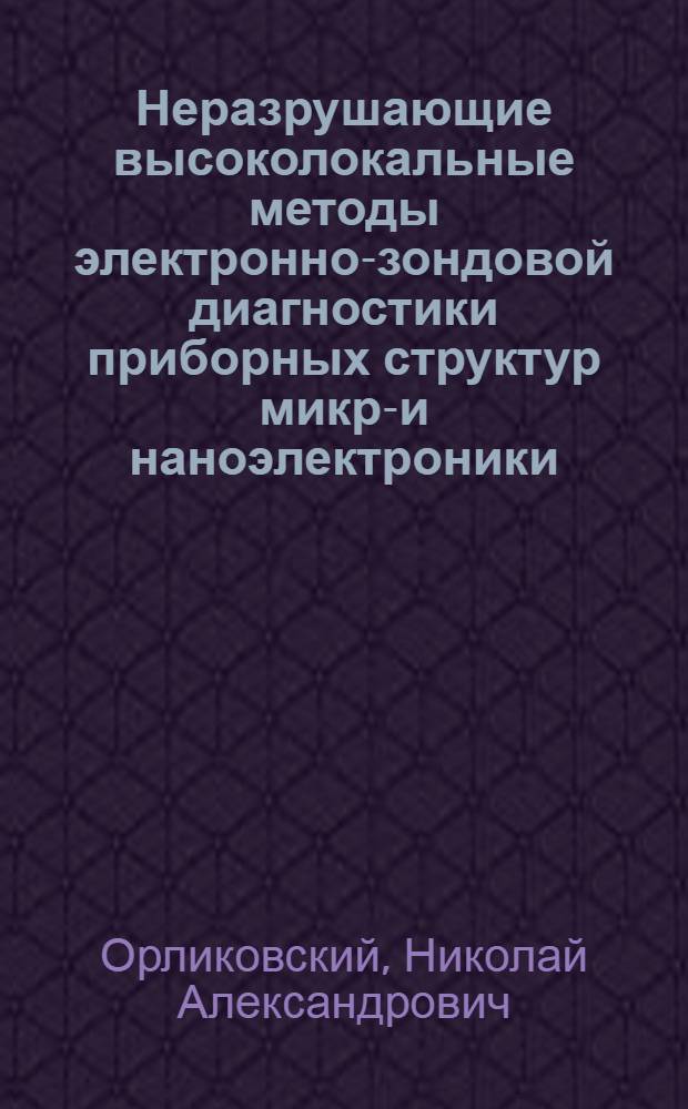 Неразрушающие высоколокальные методы электронно-зондовой диагностики приборных структур микро- и наноэлектроники : автореф. дис. на соиск. учен. степ. к. ф.-м. н. : специальность 05.27.01 <Твердотельная электроника, радиоэлектронные компоненты, микро- и наноэлектроника на квантовых эффектах>