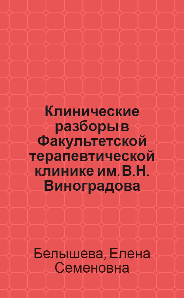 Клинические разборы в Факультетской терапевтической клинике им. В.Н. Виноградова : редкие и диагностически трудные заболевания в клинике внутренних болезней