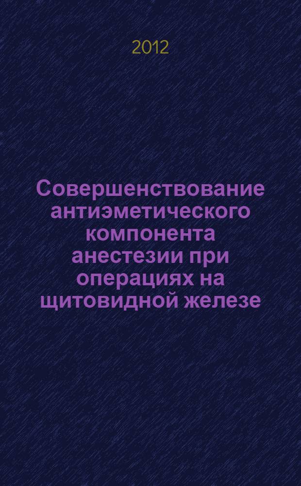 Совершенствование антиэметического компонента анестезии при операциях на щитовидной железе : автореф. дис. на соиск. учен. степ. к. м. н. : специальность 14.01.20 <Анестезиология и реаниматология>