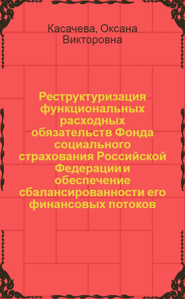 Реструктуризация функциональных расходных обязательств Фонда социального страхования Российской Федерации и обеспечение сбалансированности его финансовых потоков : автореф. дис. на соиск. учен. степ. к. э. н. : специальность 08.00.10 <Финансы, денежное обращение и кредит>