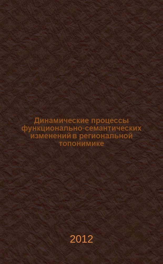 Динамические процессы функционально-семантических изменений в региональной топонимике : (на материале географических названий в газетных текстах конца XIX-начала XXI вв.) : автореф. дис. на соиск. учен. степ. д. филол. н. : специальность 10.02.01 <Русский язык>