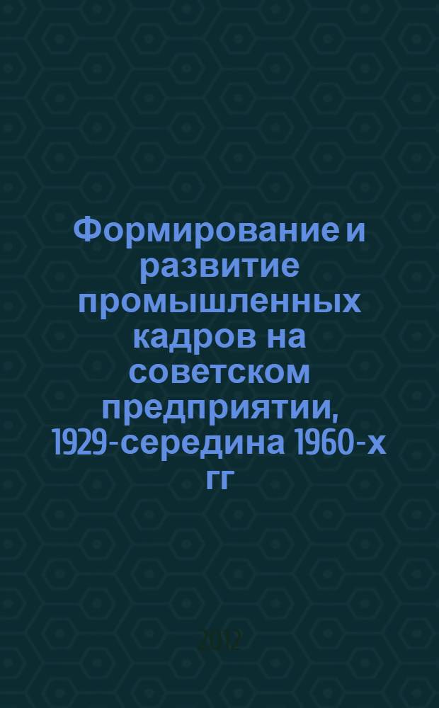 Формирование и развитие промышленных кадров на советском предприятии, 1929-середина 1960-х гг.: социокультурный аспект : (на материале Горьковского автозавода) : автореф. дис. на соиск. учен. степ. д. ист. н. : специальность 07.00.02 <Отечественная история>