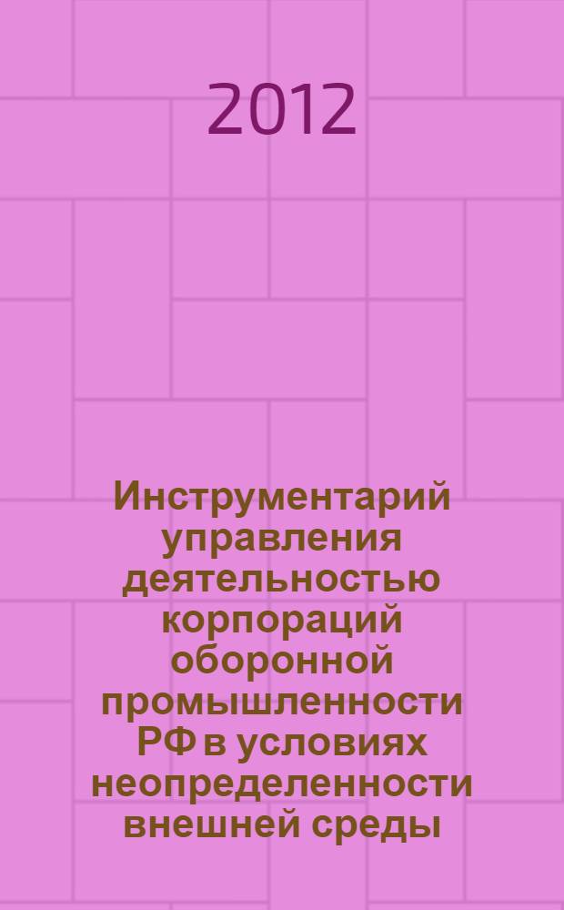 Инструментарий управления деятельностью корпораций оборонной промышленности РФ в условиях неопределенности внешней среды : автореф. дис. на соиск. учен. степ. к. э. н. : специальность 08.00.05 <Экономика и управление народным хозяйством по отраслям и сферам деятельности>