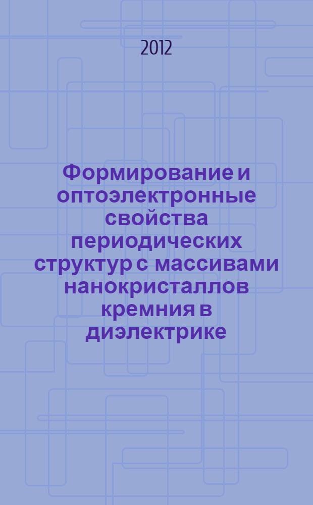 Формирование и оптоэлектронные свойства периодических структур с массивами нанокристаллов кремния в диэлектрике : автореф. дис. на соиск. учен. степ. к. ф.-м. н. : специальность 01.04.10 <Физика полупроводников>