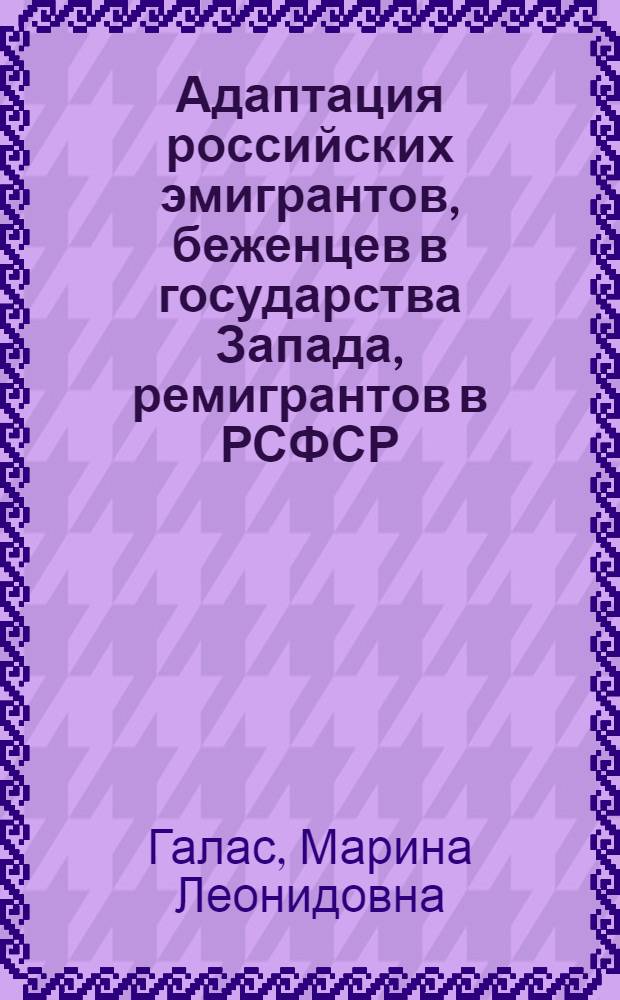 Адаптация российских эмигрантов, беженцев в государства Запада, ремигрантов в РСФСР (СССР) 1920-2940-х гг. : автореф. дис. на соиск. учен. степ. д. ист. н. : специальность 07.00.02 <Отечественная история>