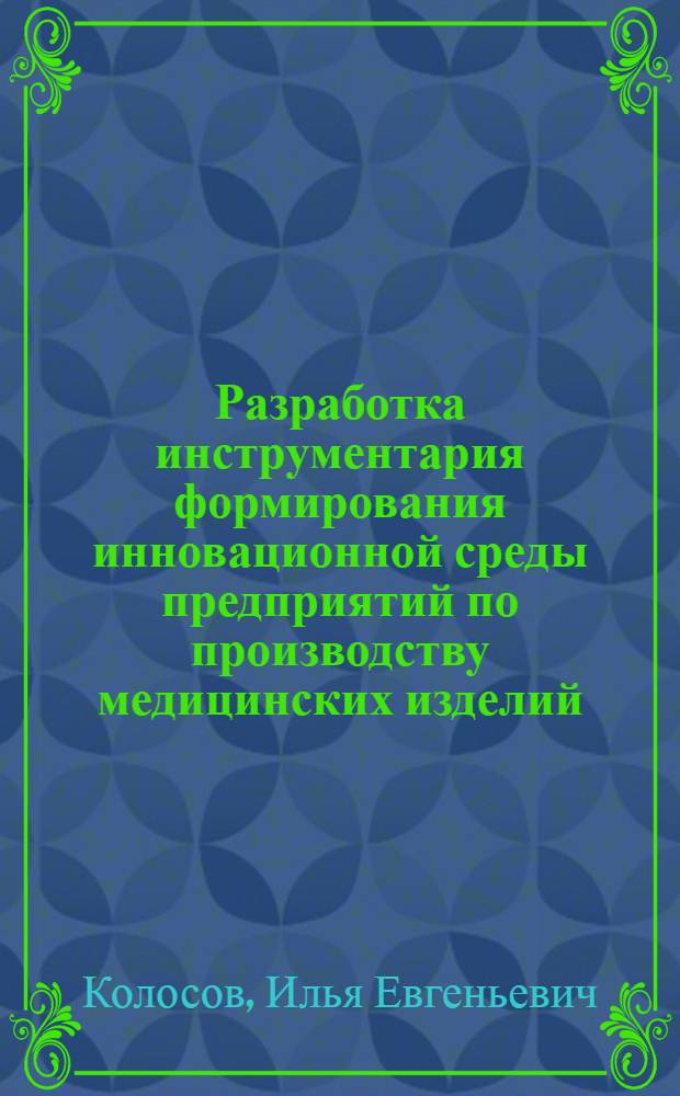 Разработка инструментария формирования инновационной среды предприятий по производству медицинских изделий : автореф. дис. на соиск. учен. степ. к. э. н. : специальность 08.00.05 <Экономика и управление народным хозяйством по отраслям и сферам деятельности>