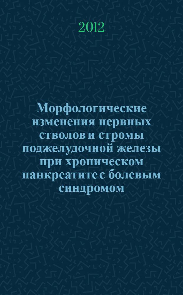Морфологические изменения нервных стволов и стромы поджелудочной железы при хроническом панкреатите с болевым синдромом : автореф. дис. на соиск. учен. степ. к. м. н. : специальность 14.03.02 <Патологическая анатомия>
