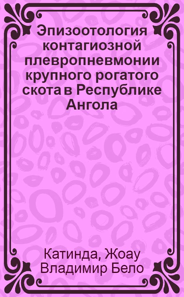 Эпизоотология контагиозной плевропневмонии крупного рогатого скота в Республике Ангола : автореф. дис. на соиск. учен. степ. к. вет. н. : специальность 06.02.02 <Ветеринарная микробиология, вирусология, эпизоотология, микология с микотоксикологией и иммунология>