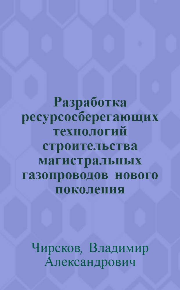 Разработка ресурсосберегающих технологий строительства магистральных газопроводов нового поколения : автореф. дис. на соиск. учен. степ. к. т. н. : специальность 25.00.19 <Строительство и эксплуатация нефтегазопроводов, баз и хранилищ>