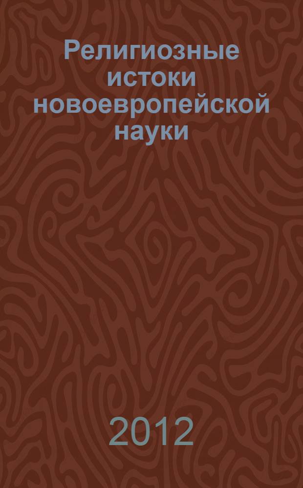 Религиозные истоки новоевропейской науки : автореф. дис. на соиск. учен. степ. к. филос. н. : специальность 09.00.08 <Философия науки и техники>