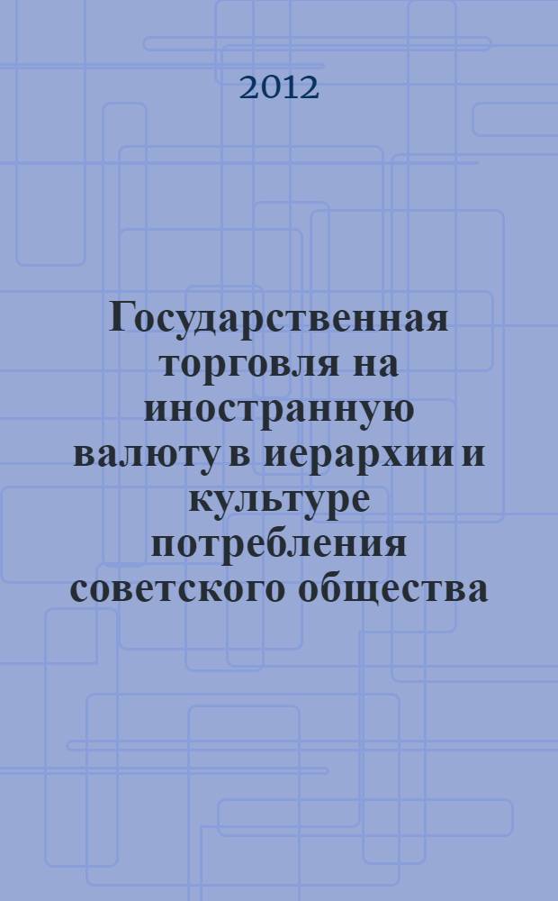 Государственная торговля на иностранную валюту в иерархии и культуре потребления советского общества. 1958 - 1991 гг. : автореф. дис. на соиск. учен. степ. к. ист. н. : специальность 07.00.02 <Отечественная история>