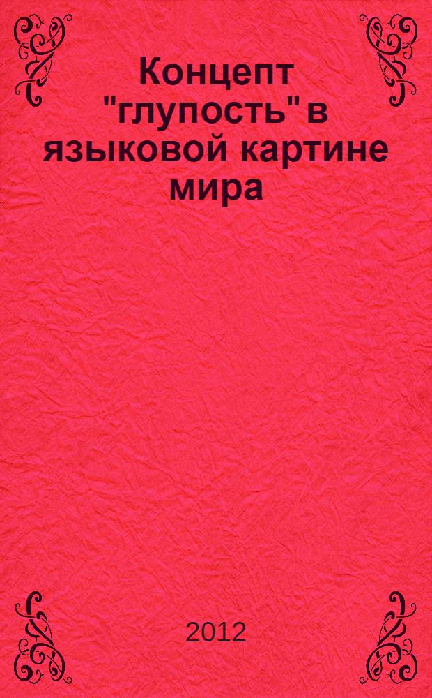 Концепт "глупость" в языковой картине мира : (на материале русского и французского языков) : автореф. дис. на соиск. учен. степ. к. филол. н. : специальность 10.02.19 <Теория языка>