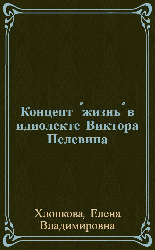 Концепт "жизнь" в идиолекте Виктора Пелевина : автореф. дис. на соиск. учен. степ. к. филол. н. : специальность 10.02.01 <Русский язык>