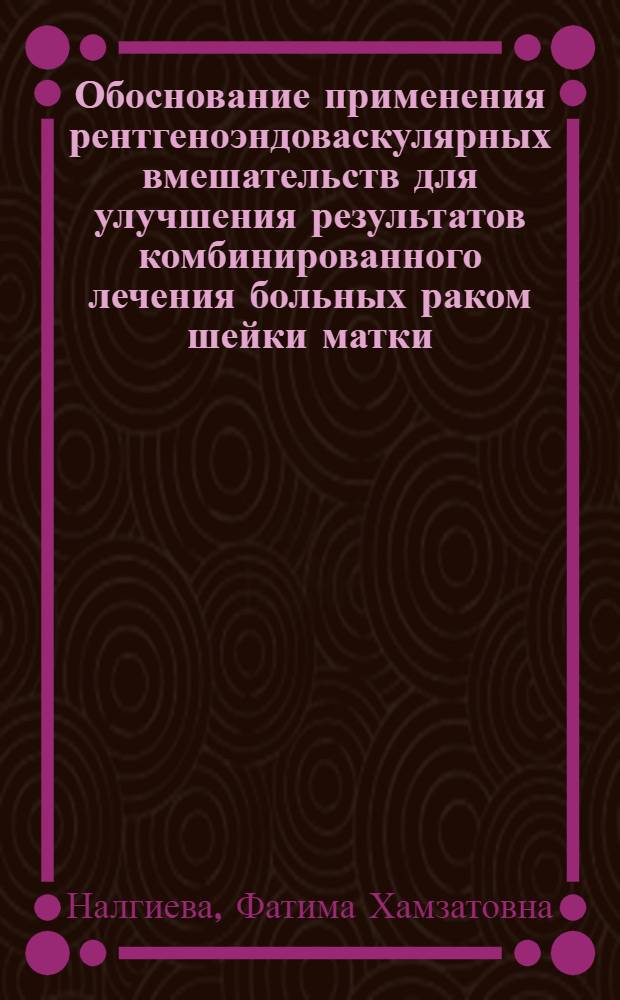 Обоснование применения рентгеноэндоваскулярных вмешательств для улучшения результатов комбинированного лечения больных раком шейки матки, осложненным кровотечением : автореф. дис. на соиск. учен. степ. к. м. н. : специальность 14.01.17 <Хирургия> : специальность 14.01.12 <Онкология>