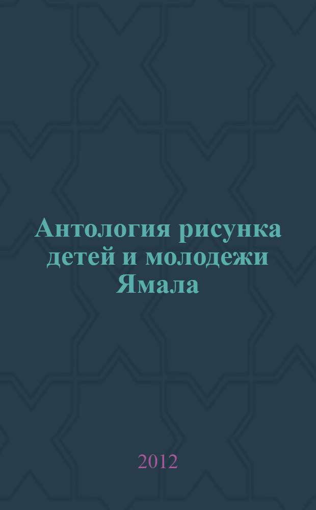 Антология рисунка детей и молодежи Ямала : альбом