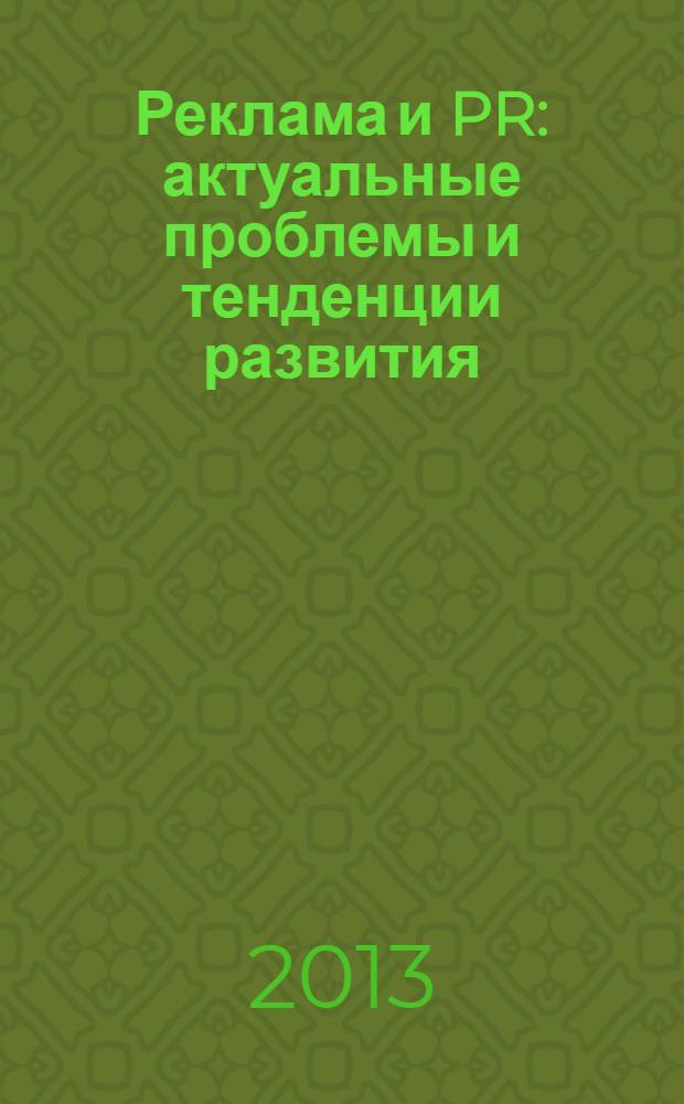 Реклама и PR: актуальные проблемы и тенденции развития : материалы докладов III Международной научно-практической конференции, 17 апреля 2013 г