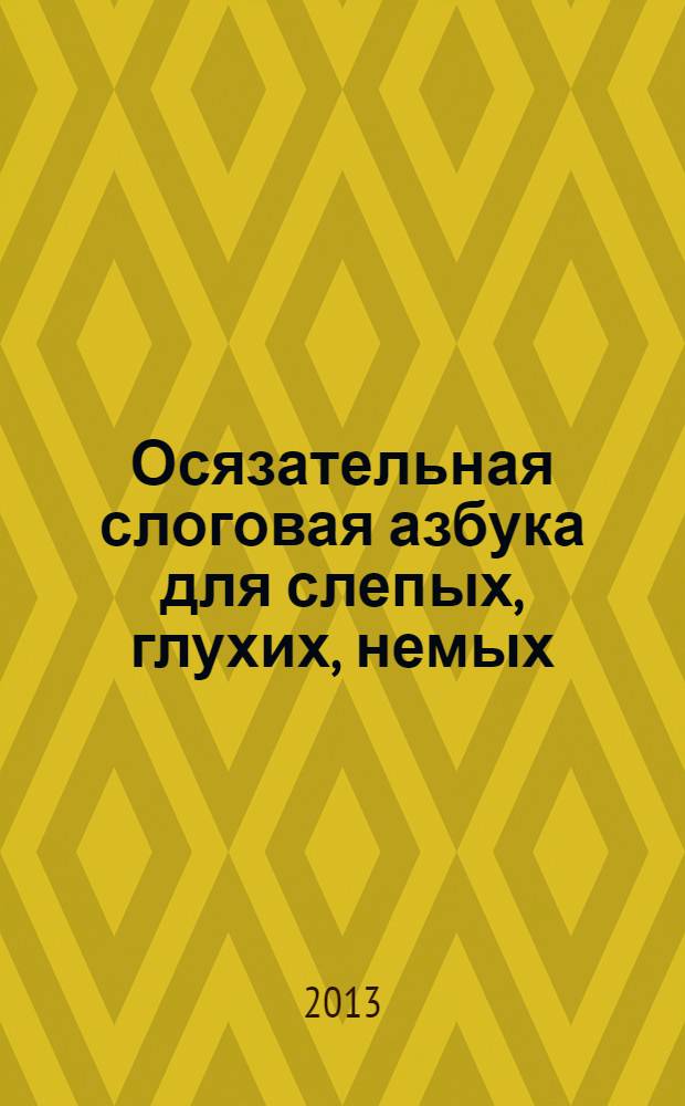 Осязательная слоговая азбука для слепых, глухих, немых (ясная и точная) : самоучитель-руководство