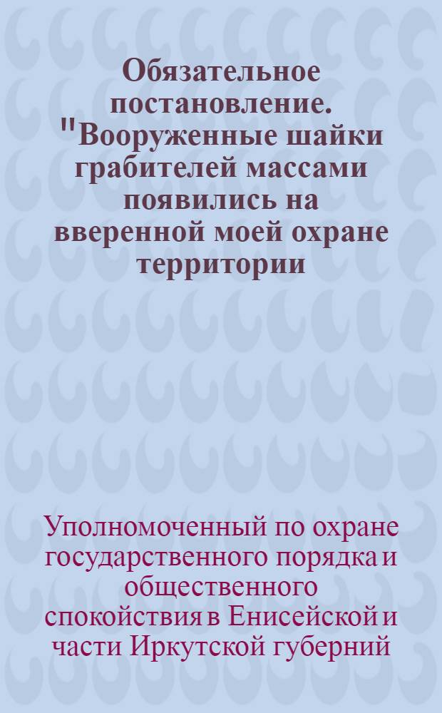 Обязательное постановление. "Вооруженные шайки грабителей массами появились на вверенной моей охране территории...", 26 марта 1919 г. г. Красноярск