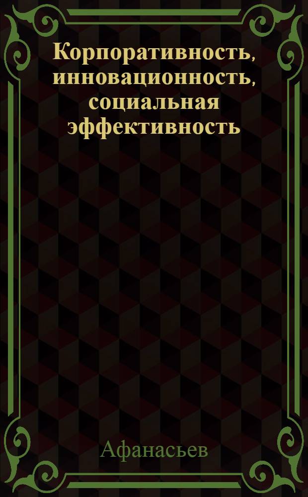Корпоративность, инновационность, социальная эффективность : материалы XI Афанасьевских чтений "Человек в управлении обществом" (г. Руза, Московская обл., 01-04 февраля 2013 года)
