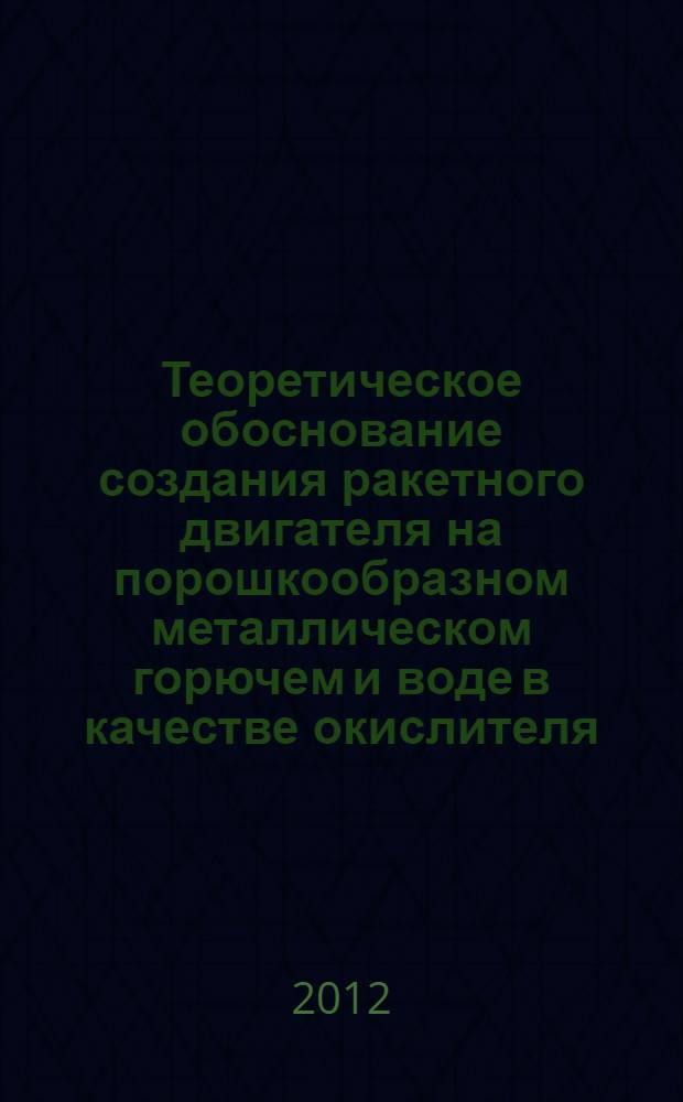 Теоретическое обоснование создания ракетного двигателя на порошкообразном металлическом горючем и воде в качестве окислителя : автореф. дис. на соиск. учен. степ. к. т. н. : специальность 05.07.05 <Тепловые, электроракетные двигатели и энергоустановки летательных аппаратов>