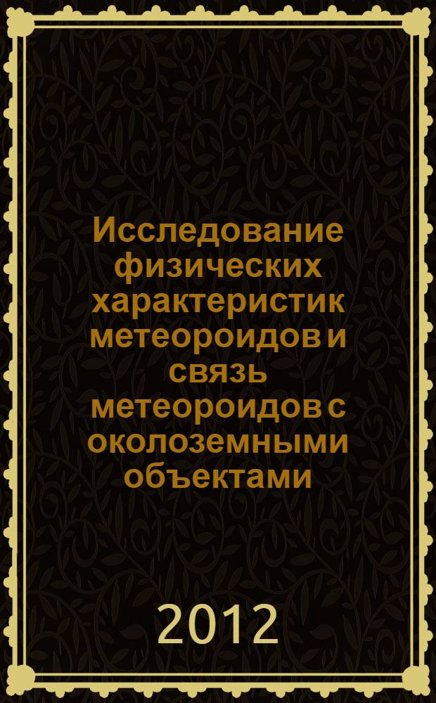 Исследование физических характеристик метеороидов и связь метеороидов с околоземными объектами : автореф. дис. на соиск. учен. степ. д. ф.-м. н. : специальность 01.03.01 <Астрометрия и небесная механика>