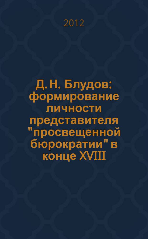 Д. Н. Блудов: формирование личности представителя "просвещенной бюрократии" в конце XVIII - первой четверти XIX веков : автореф. дис. на соиск. учен. степ. к. ист. н. : специальность 07.00.02 <Отечественная история>
