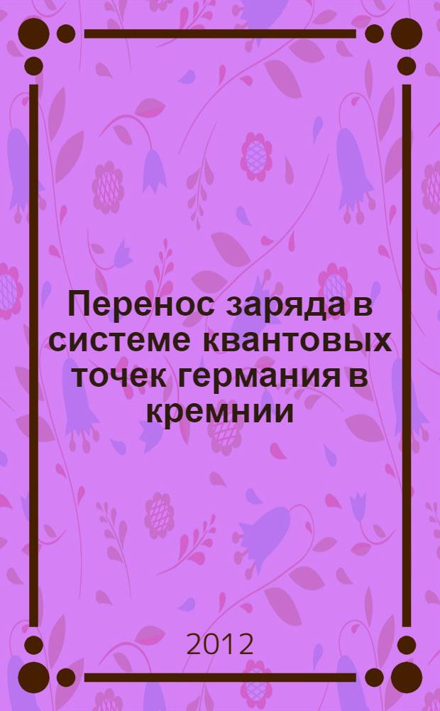 Перенос заряда в системе квантовых точек германия в кремнии : автореф. дис. на соиск. учен. степ. к. ф.-м. н. : специальность 01.04.10 <Физика полупроводников>