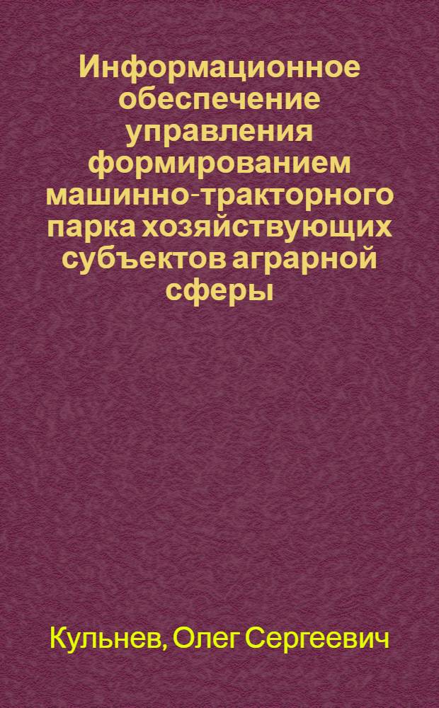 Информационное обеспечение управления формированием машинно-тракторного парка хозяйствующих субъектов аграрной сферы : автореф. дис. на соиск. учен. степ. к. э. н. : специальность 08.00.05 <Экономика и управление народным хозяйством по отраслям и сферам деятельности>