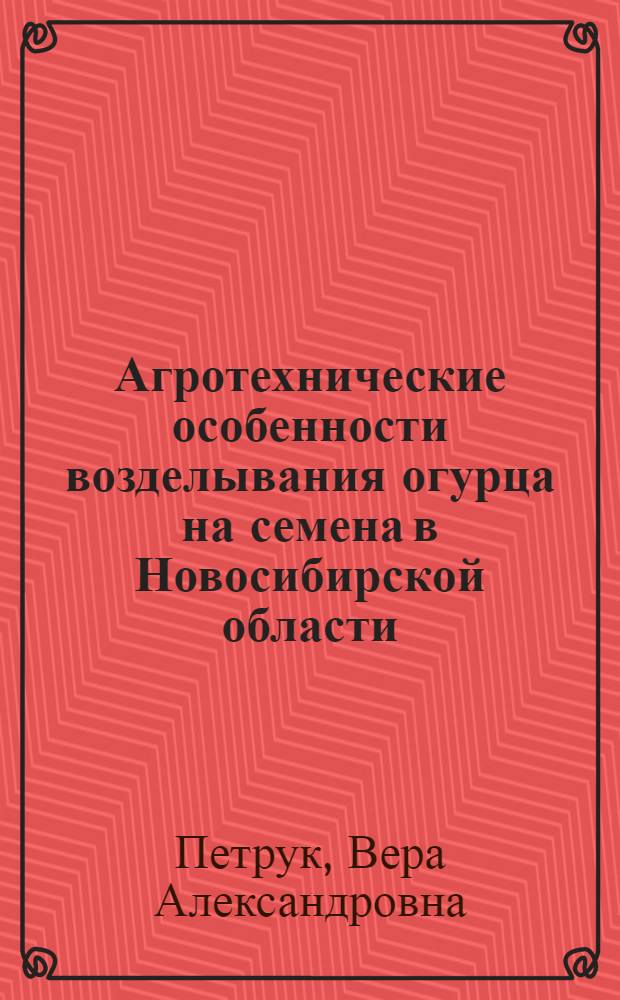 Агротехнические особенности возделывания огурца на семена в Новосибирской области : автореф. дис. на соиск. учен. степ. к. с.-х. н. : специальность 06.01.05 <Селекция и семеноводство сельскохозяйственных растений>