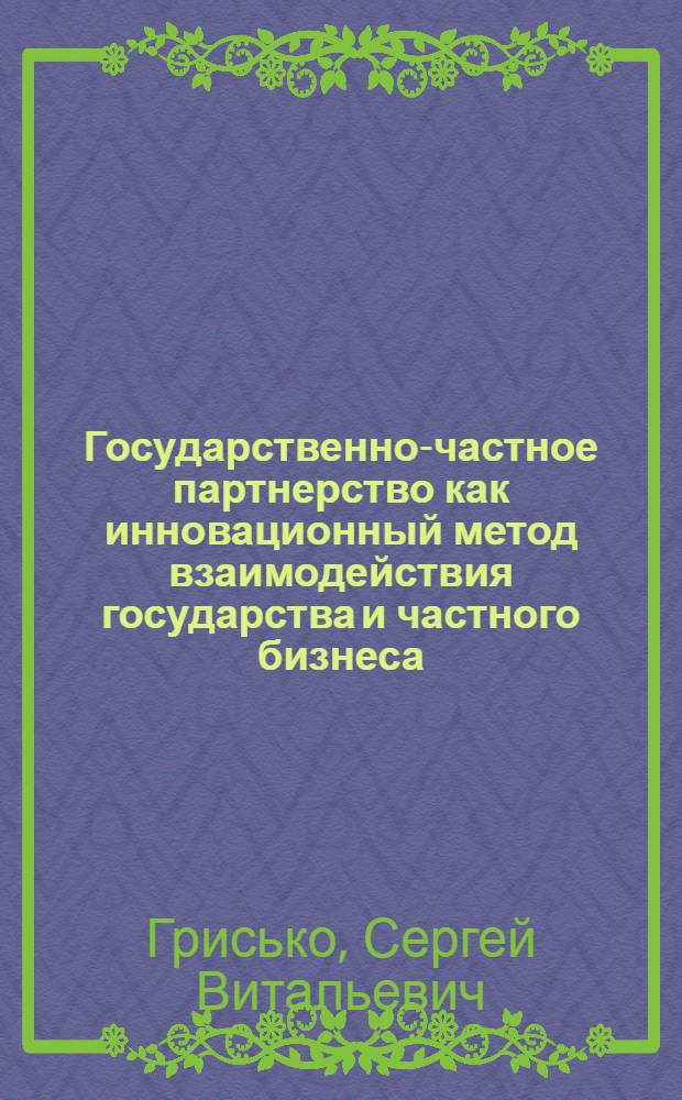 Государственно-частное партнерство как инновационный метод взаимодействия государства и частного бизнеса : монография