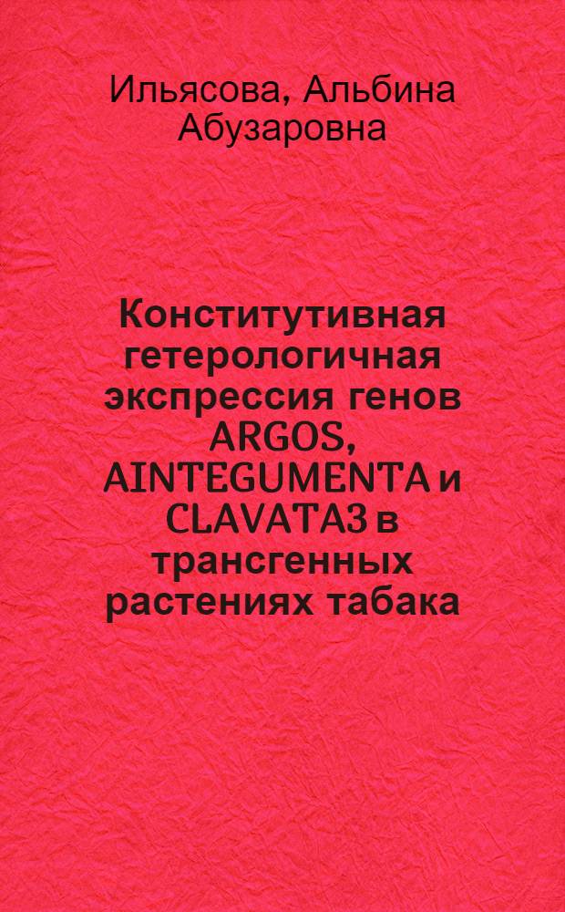 Конститутивная гетерологичная экспрессия генов ARGOS, AINTEGUMENTA и CLAVATA3 в трансгенных растениях табака : автореф. дис. на соиск. учен. степ. к. б. н. : специальность 03.01.03 <Молекулярная биология>