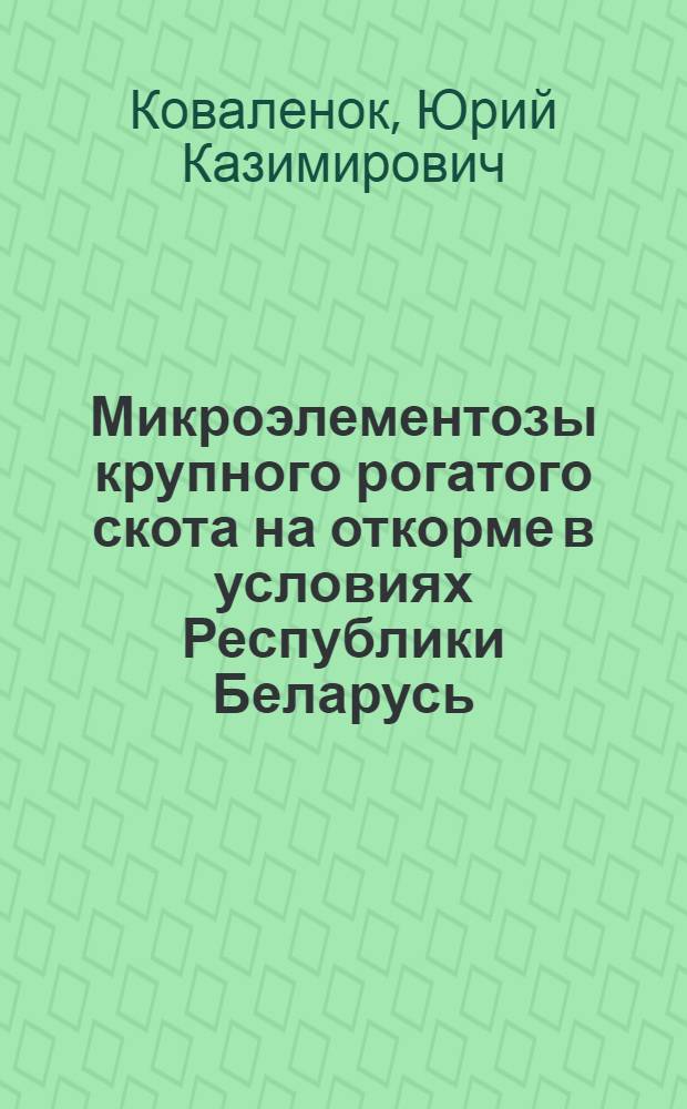 Микроэлементозы крупного рогатого скота на откорме в условиях Республики Беларусь : автореф. дис. на соиск. учен. степ. д. вет. н. : специальность 06.02.01 <Диагностика болезней и терапия животных. Патология, онкология и морфология животных>