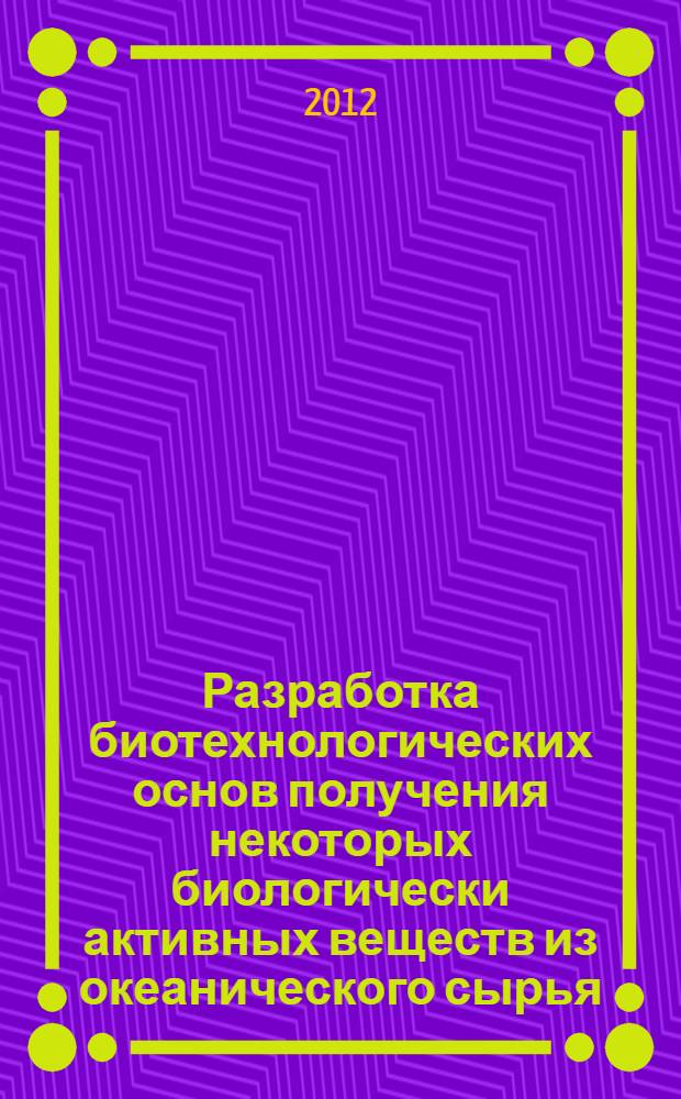 Разработка биотехнологических основ получения некоторых биологически активных веществ из океанического сырья : автореф. дис. на соиск. учен. степ. д. б. н. : специальность 03.02.14 <Биологические ресурсы>