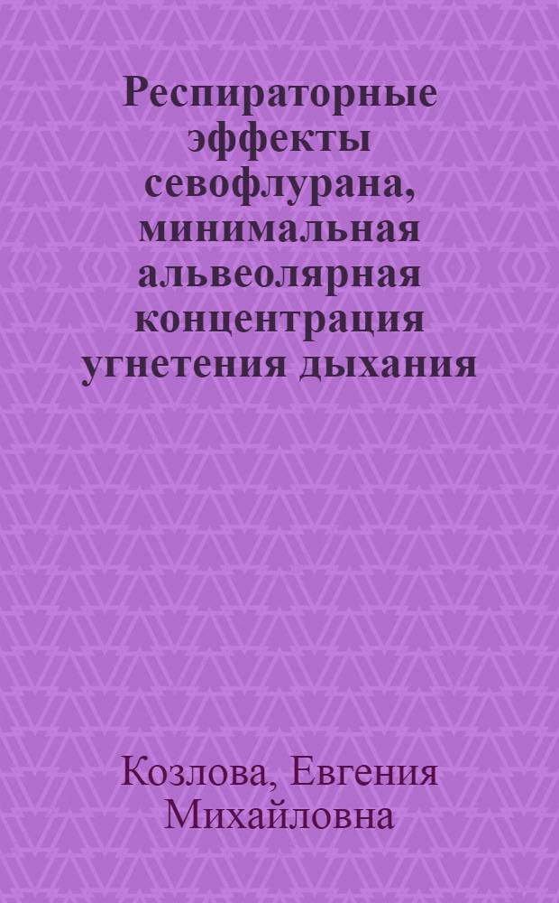 Респираторные эффекты севофлурана, минимальная альвеолярная концентрация угнетения дыхания : автореф. дис. на соиск. учен. степ. к. м. н. : специальность 14.01.20 <Анестезиология и реаниматология>