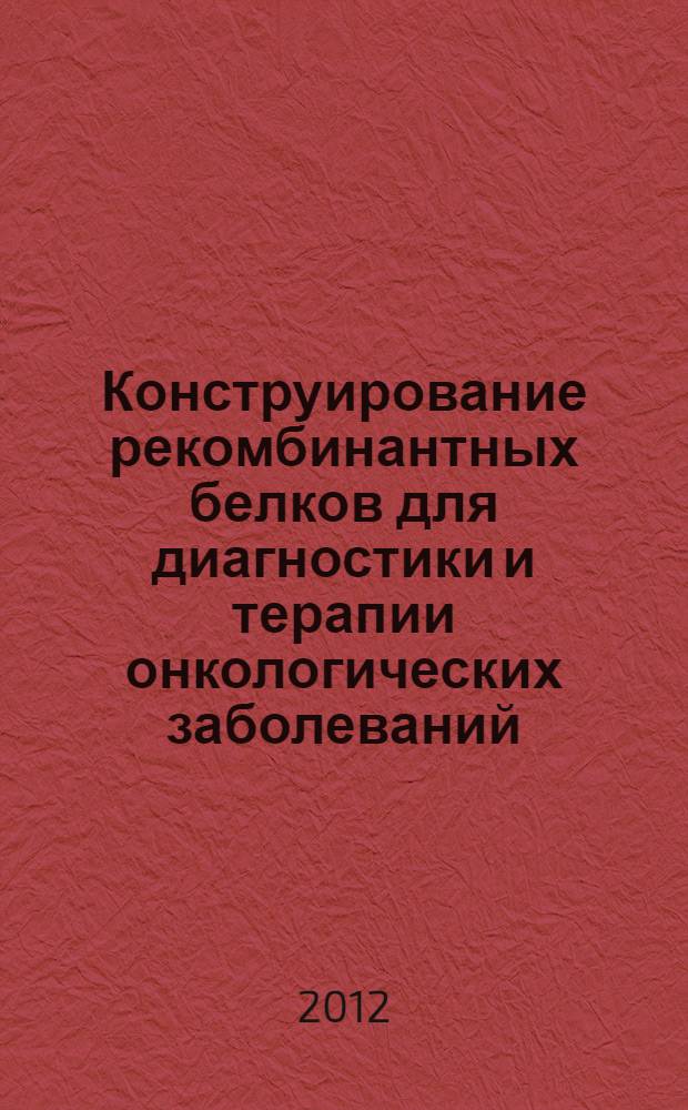 Конструирование рекомбинантных белков для диагностики и терапии онкологических заболеваний : автореф. дис. на соиск. учен. степ. к. б. н. : специальность 03.01.03 <Молекулярная биология>