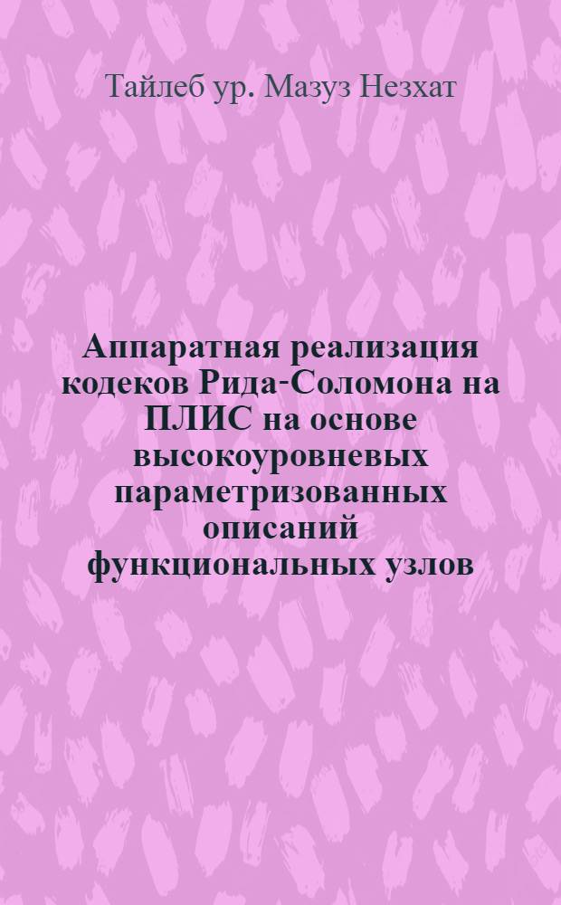 Аппаратная реализация кодеков Рида-Соломона на ПЛИС на основе высокоуровневых параметризованных описаний функциональных узлов : автореф. дис. на соиск. учен. степ. к. т. н. : специальность 05.13.05 <Элементы и устройства вычислительной техники и систем управления> : специальность 05.13.12 <Системы автоматизации проектирования по отраслям>