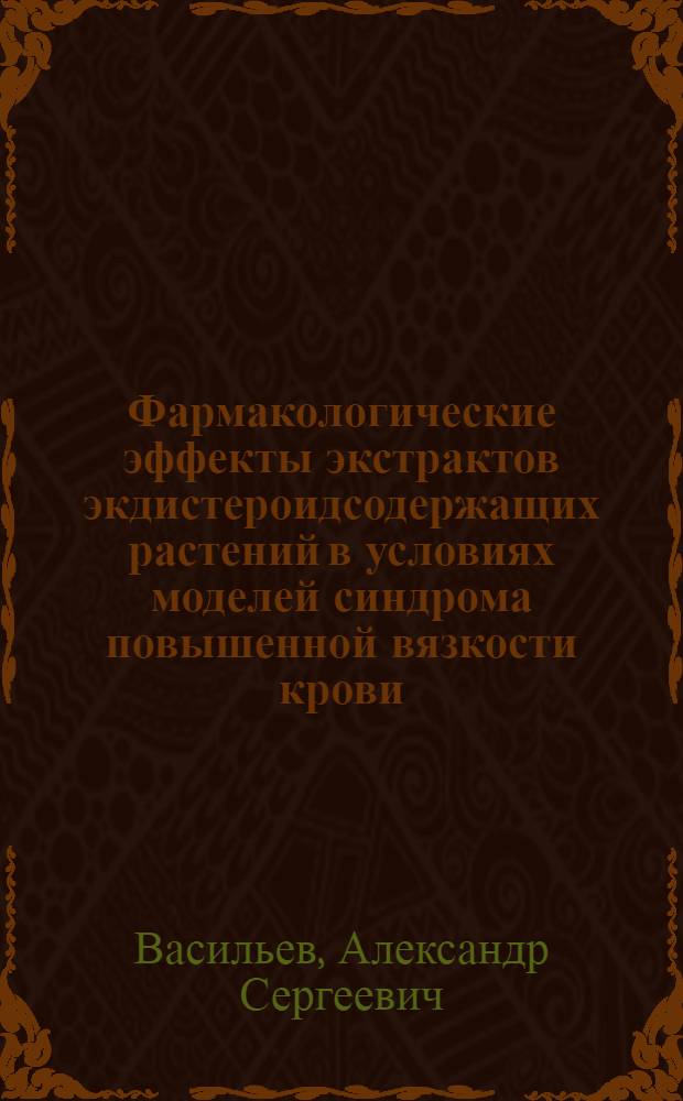 Фармакологические эффекты экстрактов экдистероидсодержащих растений в условиях моделей синдрома повышенной вязкости крови : автореф. дис. на соиск. учен. степ. д. б. н. : специальность 14.03.06 <Фармакология, клиническая фармакология>