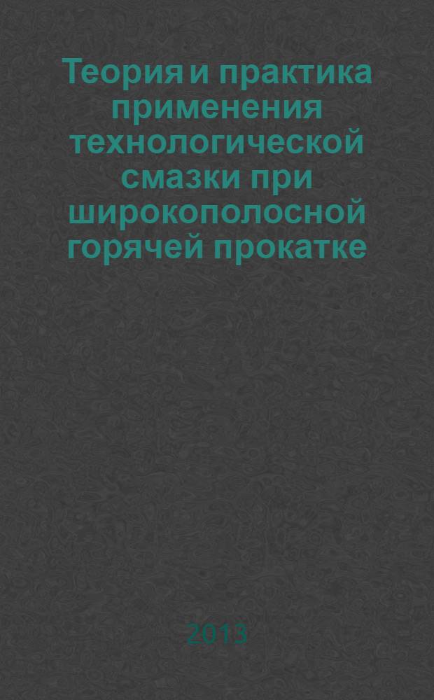 Теория и практика применения технологической смазки при широкополосной горячей прокатке : монография