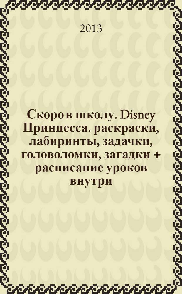 Скоро в школу. Disney Принцесса. раскраски, лабиринты, задачки, головоломки, загадки + расписание уроков внутри