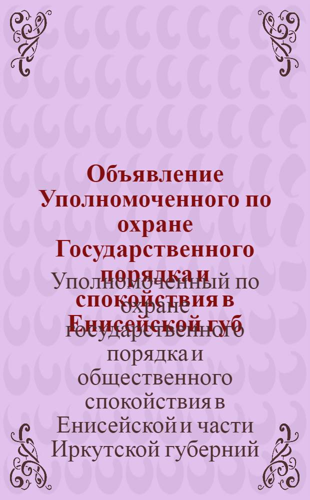 Объявление Уполномоченного по охране Государственного порядка и спокойствия в Енисейской губ. и части Иркутской. "Правительственные войска ведут борьбу с бандами разбойников...", 28 марта 1919 г. г. Красноярск, Начальникам Гарнизонов; Инструкция. (Приложение к объявлению Уполномоченного по охране государственного порядка и спокойствия в Енисейской и части Иркутской губерниях (от 28 марта сего года), 28 Марта 1919г. г. Красноярск